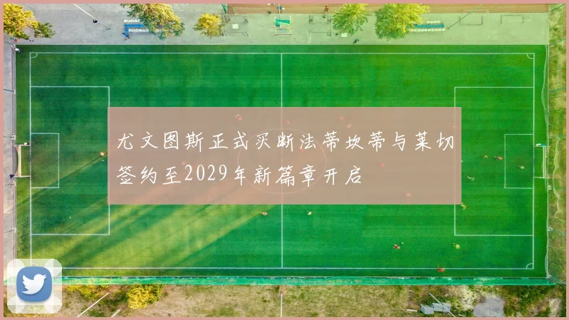尤文图斯正式买断法蒂坎蒂与莱切签约至2029年新篇章开启