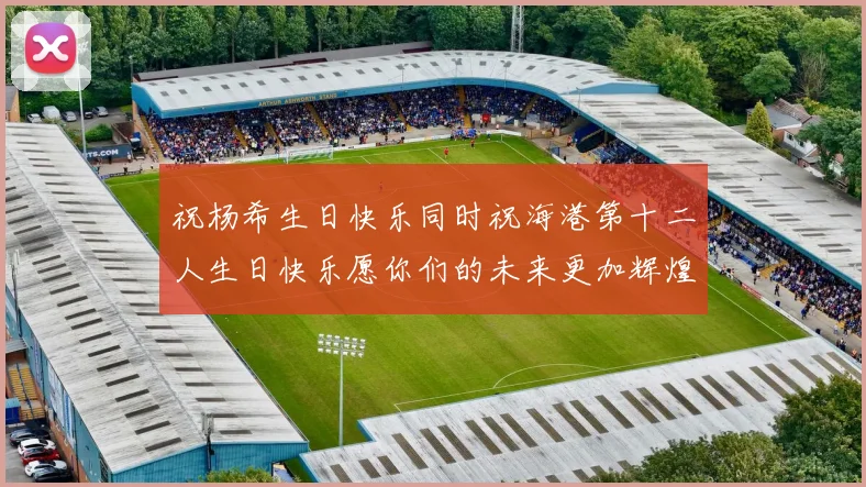 祝杨希生日快乐同时祝海港第十二人生日快乐愿你们的未来更加辉煌