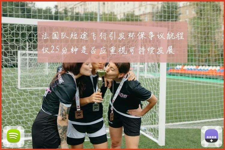 法国队短途飞行引发环保争议航程仅25分钟是否应重视可持续发展