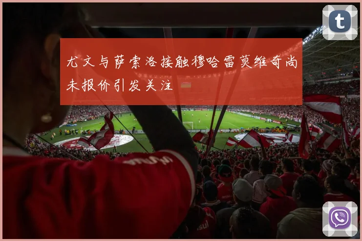 尤文与萨索洛接触穆哈雷莫维奇尚未报价引发关注